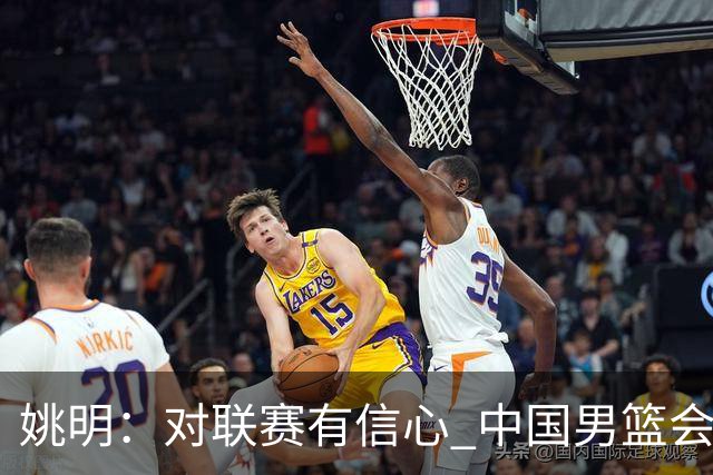 姚明：对联赛有信心 中国男篮会出现新的领袖